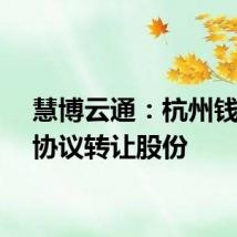 慧博云通：杭州钱友拟协议转让股份