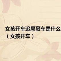 女孩开车追尾豪车是什么电视剧(女孩开车)