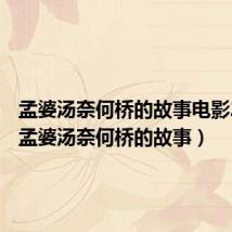 孟婆汤奈何桥的故事电影2023(孟婆汤奈何桥的故事)