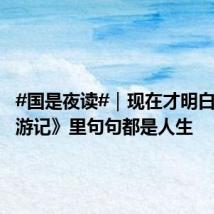#国是夜读#|现在才明白,《西游记》里句句都是人生