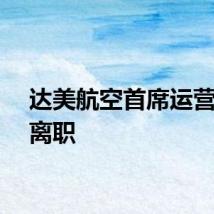 达美航空首席运营官将离职