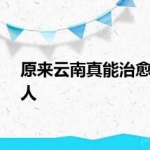 原来云南真能治愈一个人
