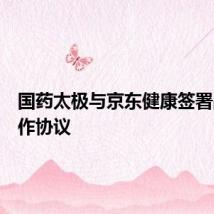 国药太极与京东健康签署战略合作协议
