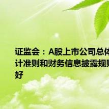 证监会:A股上市公司总体执行会计准则和财务信息披露规则情况较好