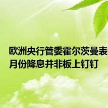 欧洲央行管委霍尔茨曼表示,九月份降息并非板上钉钉