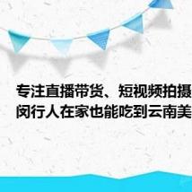专注直播带货、短视频拍摄,他让闵行人在家也能吃到云南美味