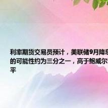 利率期货交易员预计,美联储9月降息50个基点的可能性约为三分之一,高于鲍威尔讲话前的水平