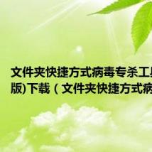 文件夹快捷方式病毒专杀工具(最新版)下载（文件夹快捷方式病毒）