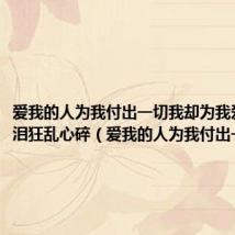 爱我的人为我付出一切我却为我爱的人流泪狂乱心碎（爱我的人为我付出一切）