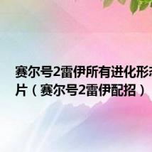 赛尔号2雷伊所有进化形态的图片（赛尔号2雷伊配招）