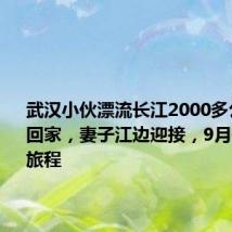 武汉小伙漂流长江2000多公里今日回家,妻子江边迎接,9月开始下段旅程