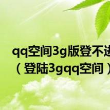 qq空间3g版登不进去了(登陆3gqq空间)