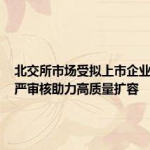 北交所市场受拟上市企业青睐,严审核助力高质量扩容
