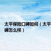 太平保险口碑如何（太平保险口碑怎么样）