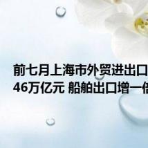 前七月上海市外贸进出口总值2.46万亿元 船舶出口增一倍