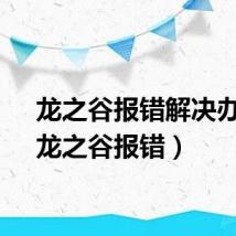 龙之谷报错解决办法（龙之谷报错）