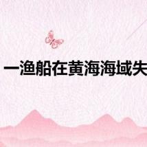 一渔船在黄海海域失联!