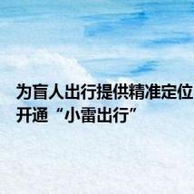 为盲人出行提供精准定位,银行开通“小雷出行”