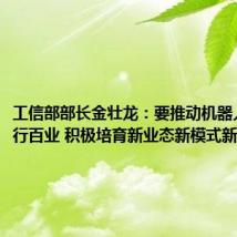 工信部部长金壮龙:要推动机器人赋能千行百业 积极培育新业态新模式新动能