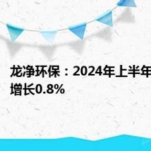 龙净环保:2024年上半年净利润增长0.8%