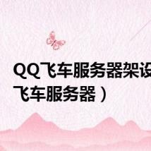 QQ飞车服务器架设（qq飞车服务器）