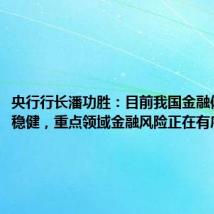 央行行长潘功胜:目前我国金融体系总体稳健,重点领域金融风险正在有序化解
