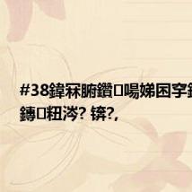 #38鍏冧腑鑽啺娣囨穻鍚冪殑鏄粈涔? 锛?,