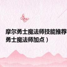 摩尔勇士魔法师技能推荐(摩尔勇士魔法师加点)
