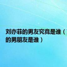刘亦菲的男友究竟是谁(刘亦菲的男朋友是谁)