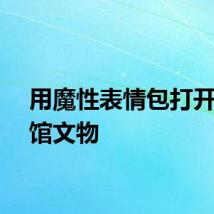 用魔性表情包打开博物馆文物