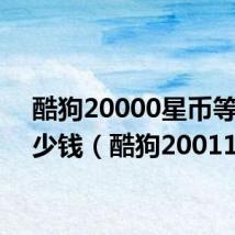 酷狗20000星币等于多少钱（酷狗20011）