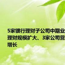 5家银行理财子公司中期业绩出炉:理财规模扩大、3家公司营收净利双增长