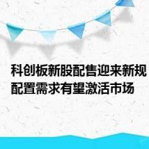 科创板新股配售迎来新规 百亿元配置需求有望激活市场