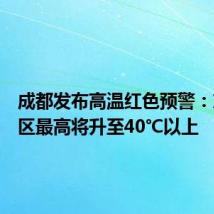 成都发布高温红色预警:东部新区最高将升至40℃以上