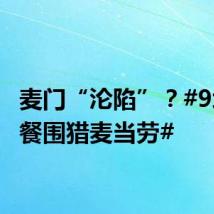 麦门“沦陷”?#9块9套餐围猎麦当劳#