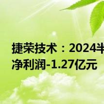 捷荣技术：2024半年度净利润-1.27亿元