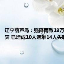 辽宁葫芦岛:强降雨致18万余人受灾 已造成10人遇难14人失联