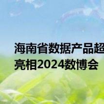 海南省数据产品超市将亮相2024数博会
