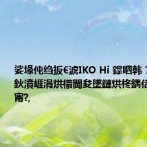 娑堟伅绉扳€淲IKO Hi 鐣呬韩 70/70m鈥濆崕涓烘櫤閫夋墜鏈烘柊鍝佸嵆灏嗗彂甯?,