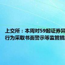 上交所:本周对59起证券异常交易行为采取书面警示等监管措施