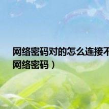 网络密码对的怎么连接不上?(网络密码)