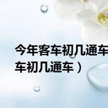 今年客车初几通车（客车初几通车）