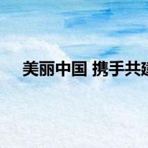 美丽中国 携手共建
