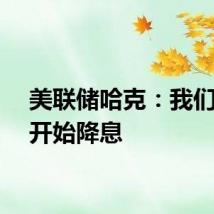 美联储哈克：我们需要开始降息