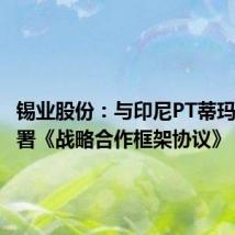 锡业股份:与印尼PT蒂玛公司签署《战略合作框架协议》