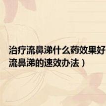 治疗流鼻涕什么药效果好（治疗流鼻涕的速效办法）