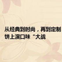从经典到时尚,再到定制 今秋月饼上演口味“大战