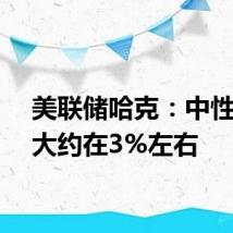 美联储哈克：中性利率大约在3%左右