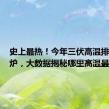 史上最热!今年三伏高温排行榜出炉,大数据揭秘哪里高温最猛