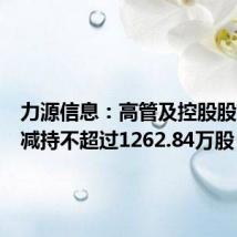 力源信息:高管及控股股东计划减持不超过1262.84万股